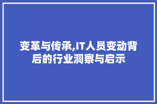 变革与传承,IT人员变动背后的行业洞察与启示