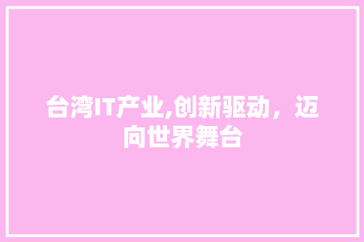 台湾IT产业,创新驱动，迈向世界舞台 百度SEO