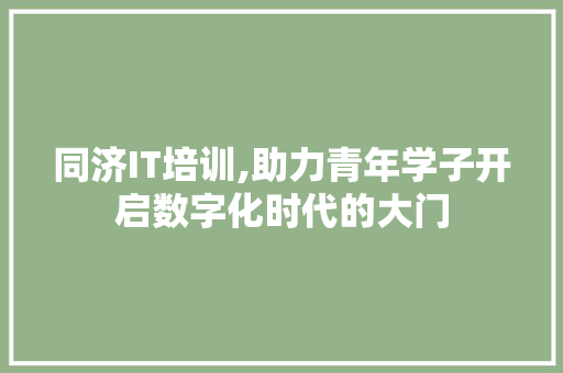 同济IT培训,助力青年学子开启数字化时代的大门