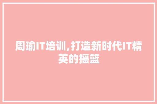 周瑜IT培训,打造新时代IT精英的摇篮 神马SEO