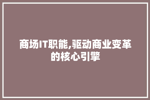 商场IT职能,驱动商业变革的核心引擎