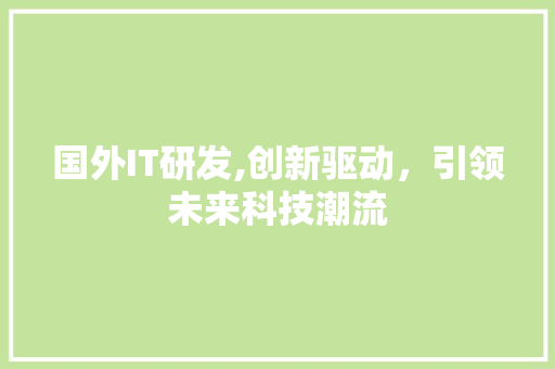 国外IT研发,创新驱动，引领未来科技潮流