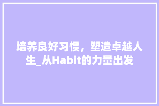 培养良好习惯，塑造卓越人生_从Habit的力量出发
