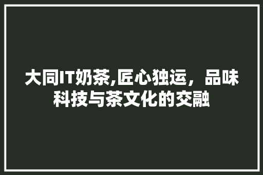 大同IT奶茶,匠心独运，品味科技与茶文化的交融