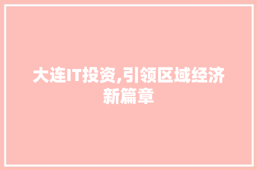 大连IT投资,引领区域经济新篇章