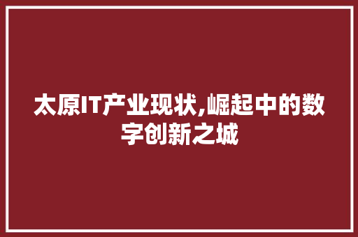太原IT产业现状,崛起中的数字创新之城