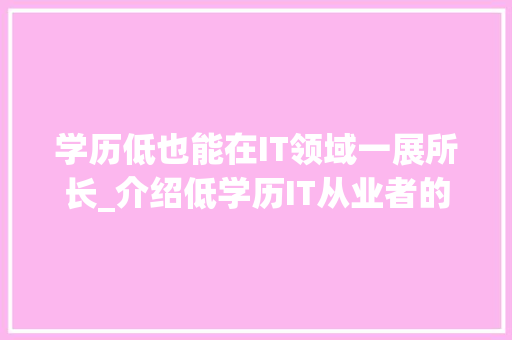 学历低也能在IT领域一展所长_介绍低学历IT从业者的成功之路