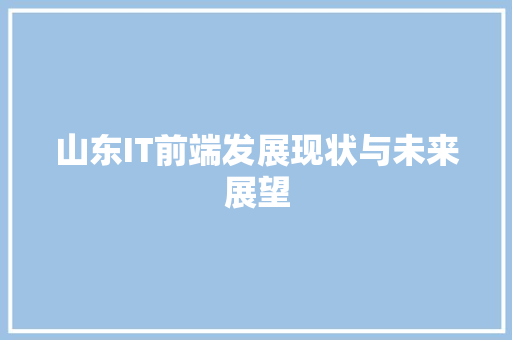 山东IT前端发展现状与未来展望