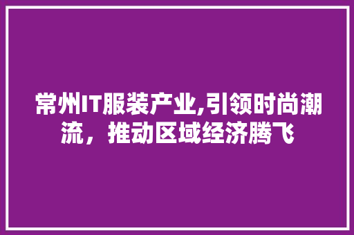 常州IT服装产业,引领时尚潮流，推动区域经济腾飞