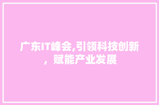 广东IT峰会,引领科技创新，赋能产业发展 搜狗SEO