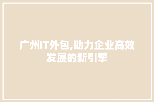 广州IT外包,助力企业高效发展的新引擎 必应SEO