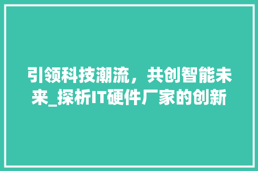 引领科技潮流，共创智能未来_探析IT硬件厂家的创新与发展