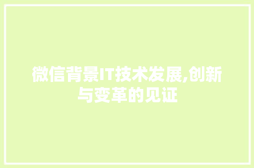 微信背景IT技术发展,创新与变革的见证
