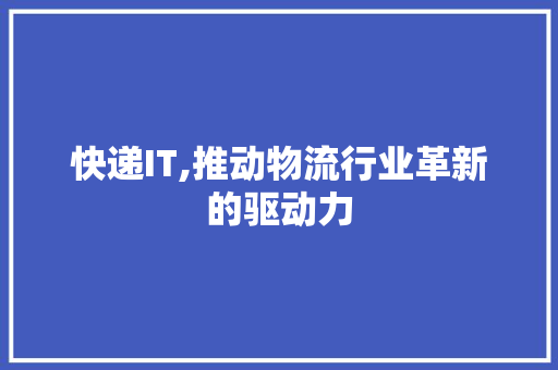 快递IT,推动物流行业革新的驱动力 GoogleSEO