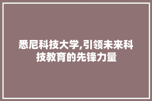悉尼科技大学,引领未来科技教育的先锋力量