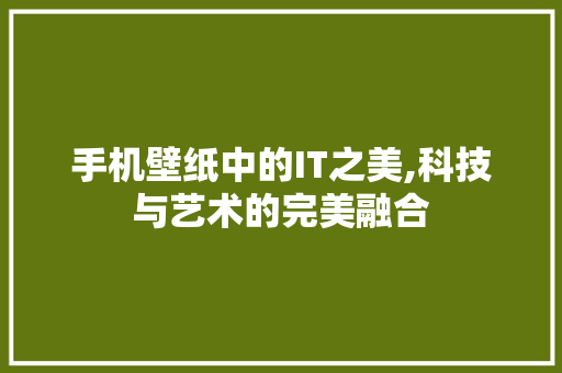 手机壁纸中的IT之美,科技与艺术的完美融合