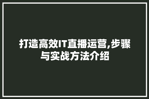 打造高效IT直播运营,步骤与实战方法介绍