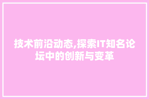 技术前沿动态,探索IT知名论坛中的创新与变革