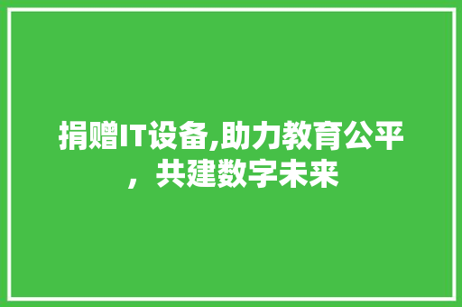 捐赠IT设备,助力教育公平，共建数字未来 GoogleSEO