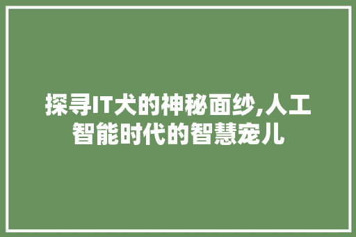 探寻IT犬的神秘面纱,人工智能时代的智慧宠儿