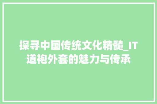 探寻中国传统文化精髓_IT道袍外套的魅力与传承 搜狗SEO