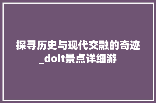 探寻历史与现代交融的奇迹_doit景点详细游
