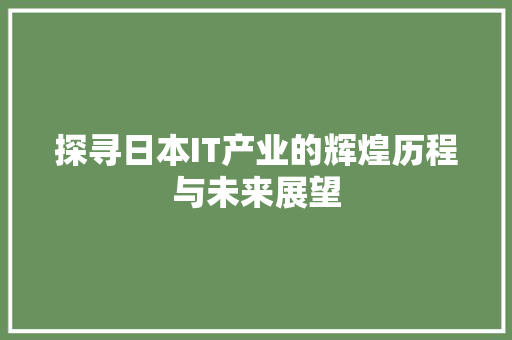 探寻日本IT产业的辉煌历程与未来展望