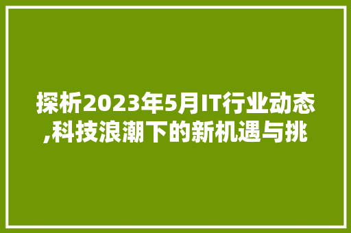 探析2023年5月IT行业动态,科技浪潮下的新机遇与挑战