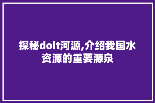 探秘doit河源,介绍我国水资源的重要源泉