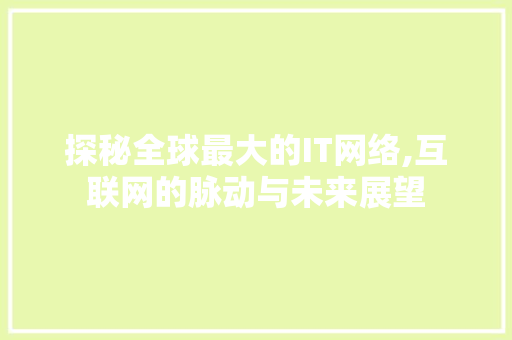 探秘全球最大的IT网络,互联网的脉动与未来展望