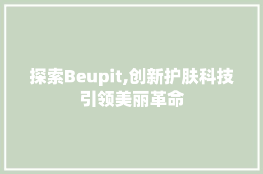 探索Beupit,创新护肤科技引领美丽革命