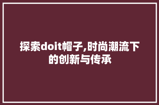 探索doit帽子,时尚潮流下的创新与传承