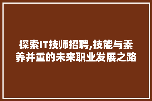 探索IT技师招聘,技能与素养并重的未来职业发展之路