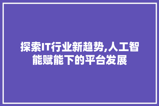 探索IT行业新趋势,人工智能赋能下的平台发展