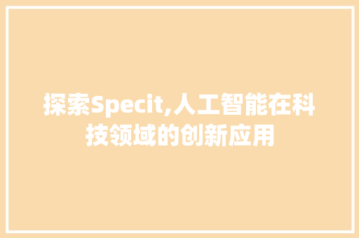探索Specit,人工智能在科技领域的创新应用 百度SEO