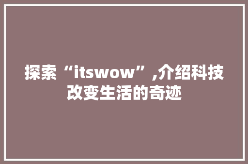 探索“itswow”,介绍科技改变生活的奇迹 搜狗SEO