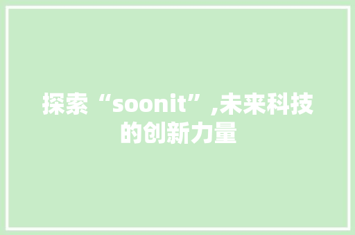 探索“soonit”,未来科技的创新力量