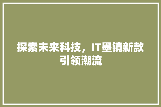 探索未来科技，IT墨镜新款引领潮流