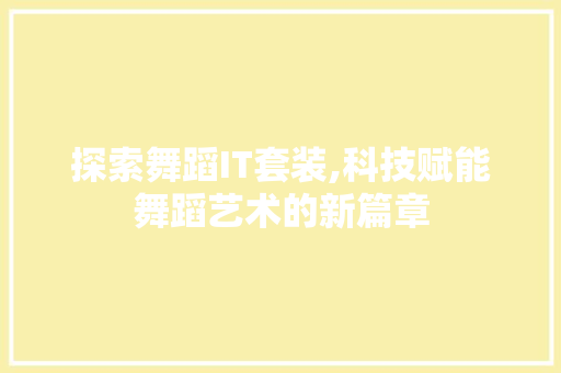 探索舞蹈IT套装,科技赋能舞蹈艺术的新篇章