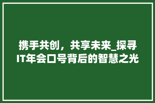 携手共创，共享未来_探寻IT年会口号背后的智慧之光