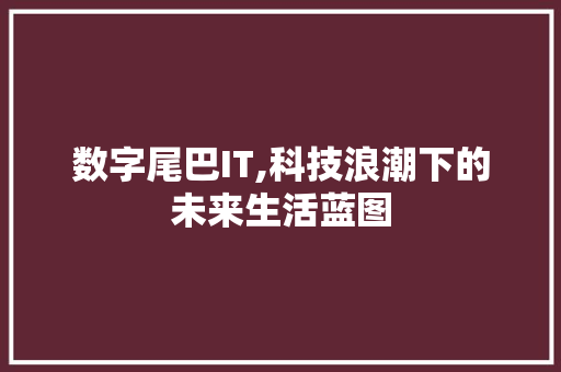 数字尾巴IT,科技浪潮下的未来生活蓝图
