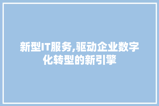 新型IT服务,驱动企业数字化转型的新引擎 百度SEO
