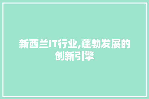 新西兰IT行业,蓬勃发展的创新引擎