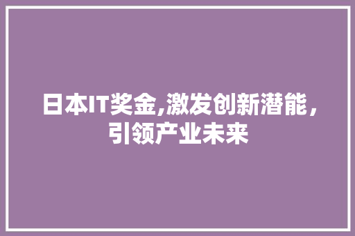 日本IT奖金,激发创新潜能，引领产业未来