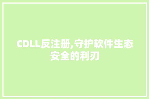 CDLL反注册,守护软件生态安全的利刃 必应SEO