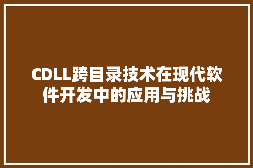 CDLL跨目录技术在现代软件开发中的应用与挑战