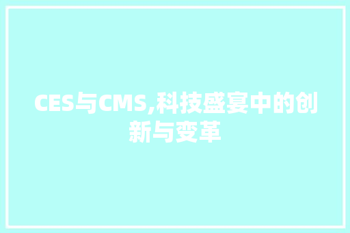 CES与CMS,科技盛宴中的创新与变革 神马SEO