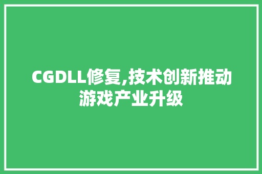 CGDLL修复,技术创新推动游戏产业升级 必应SEO