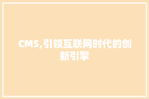 CMS,引领互联网时代的创新引擎 百度SEO