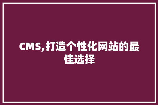 CMS,打造个性化网站的最佳选择 搜狗SEO